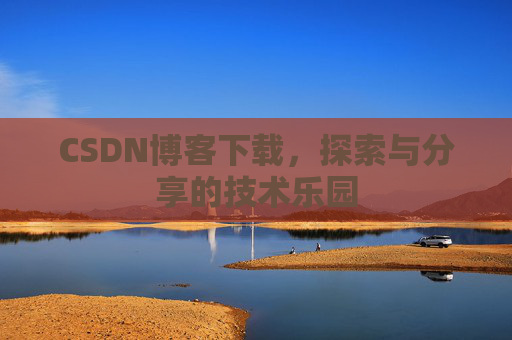 CSDN博客下载,探索与分享的技术乐园 CSDN博客下载,探索与分享的技术乐园